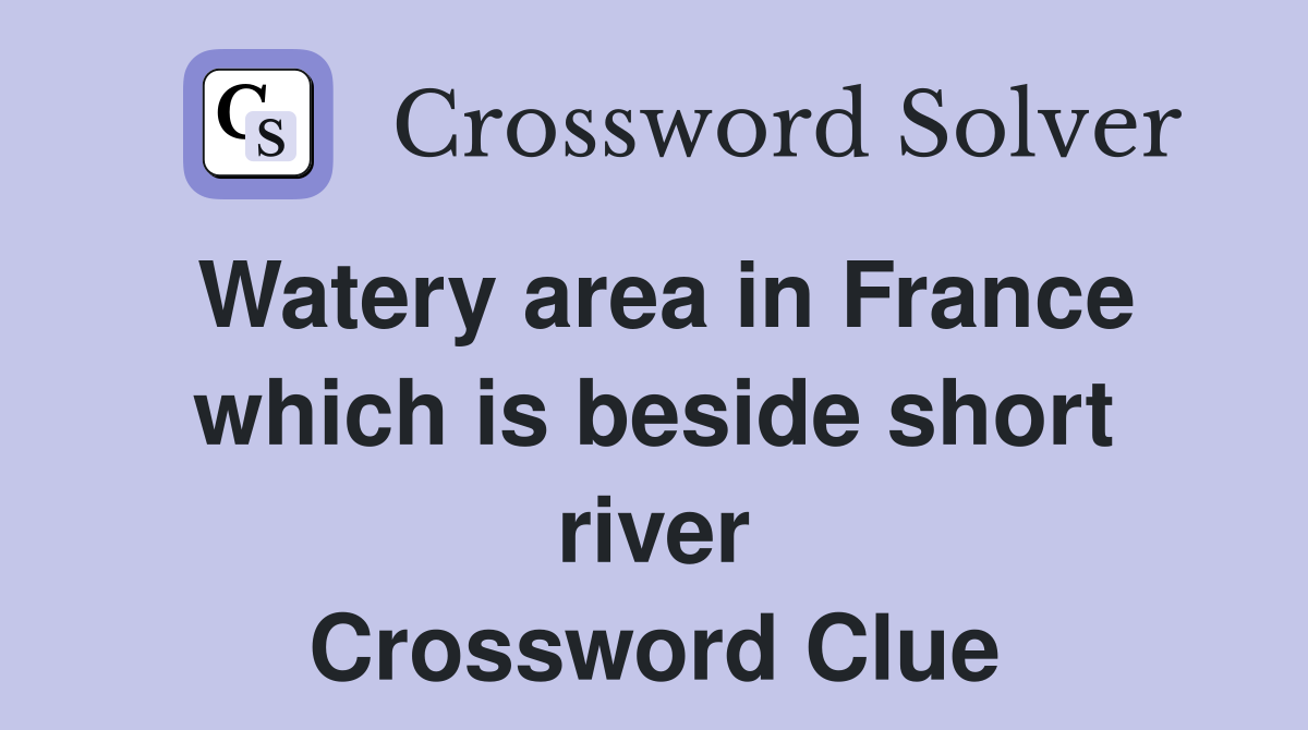 Watery area in France which is beside short river Crossword Clue