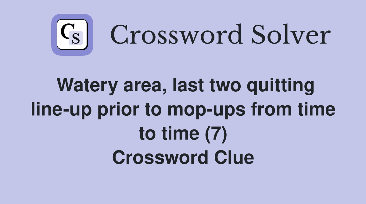 Watery area, last two quitting line-up prior to mop-ups from time to time (7) Crossword Clue