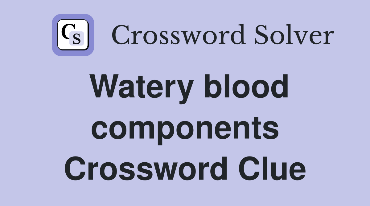 Watery blood components Crossword Clue