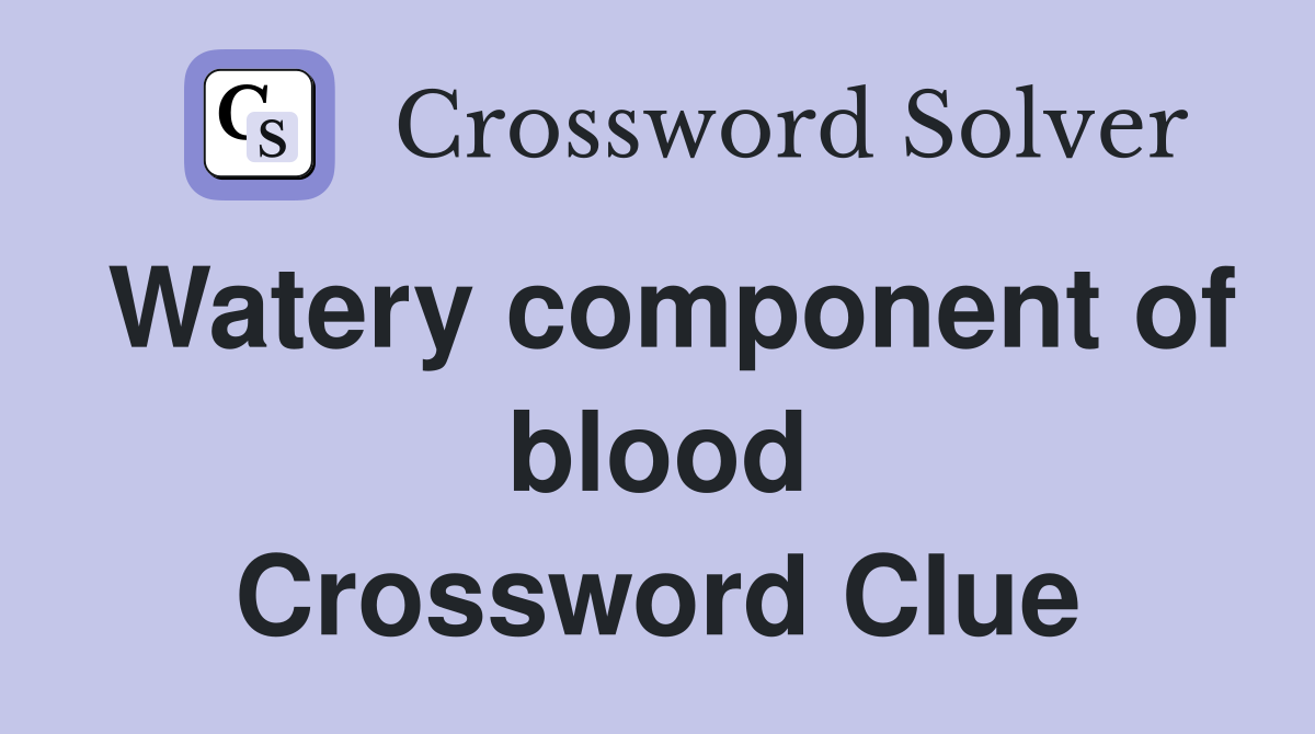 Watery component of blood Crossword Clue
