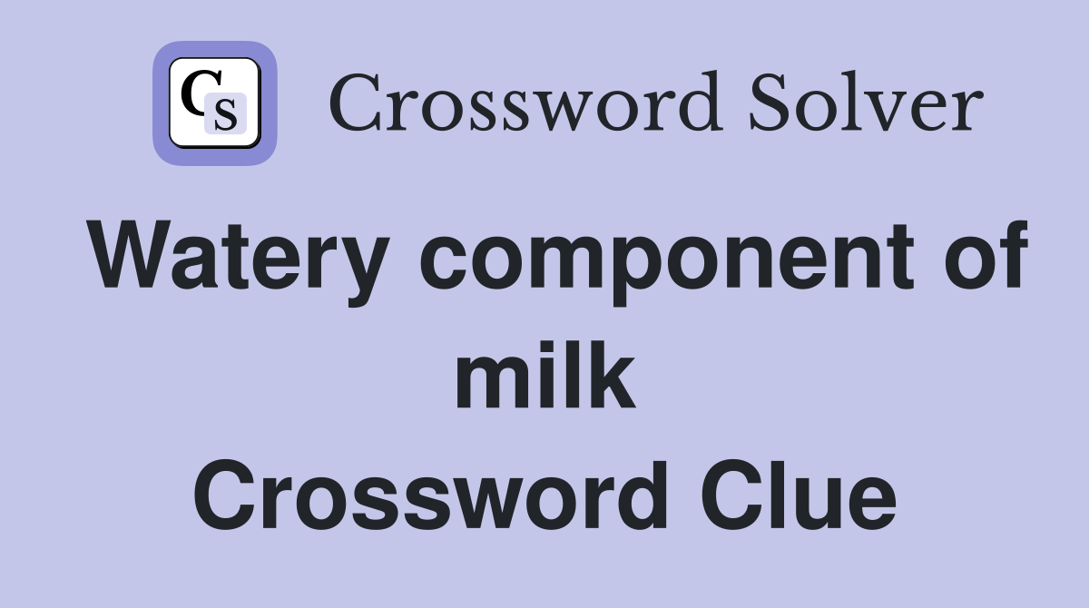 Watery component of milk Crossword Clue