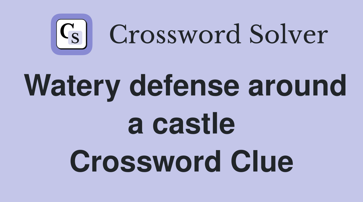 Watery defense around a castle Crossword Clue