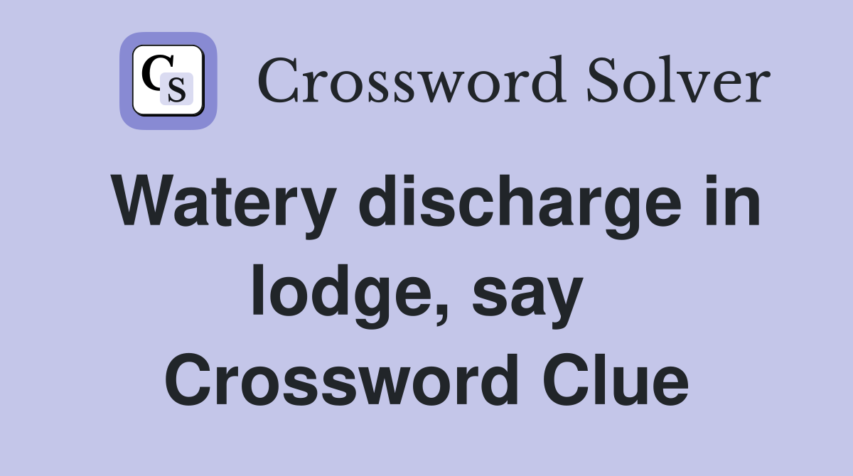 Watery discharge in lodge, say  Crossword Clue