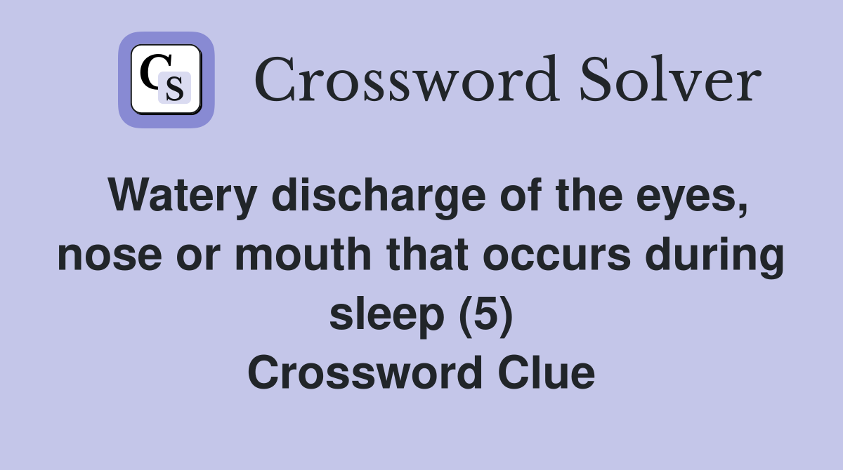 Watery discharge of the eyes, nose or mouth that occurs during sleep (5) Crossword Clue