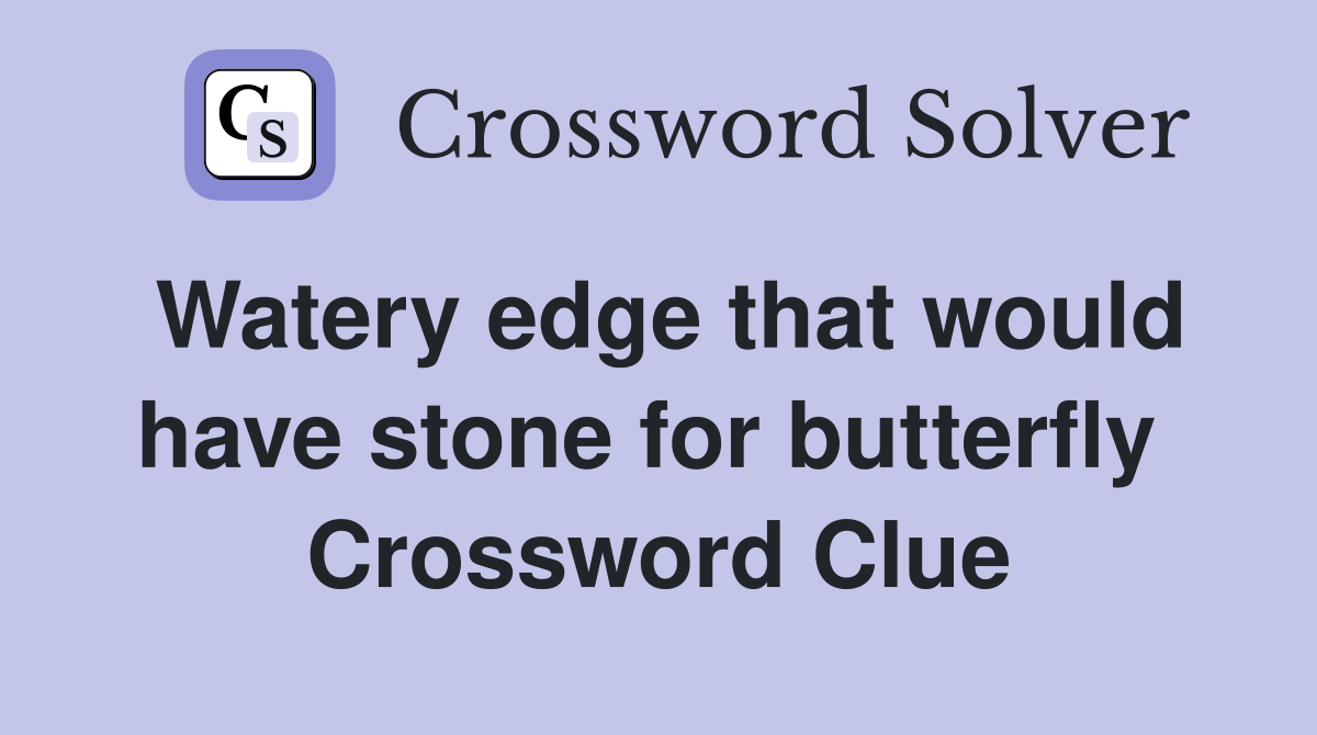 Watery edge that would have stone for butterfly  Crossword Clue