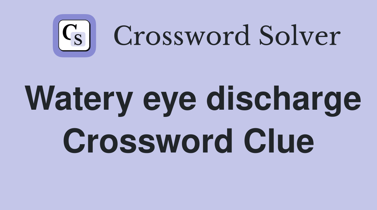Watery eye discharge Crossword Clue