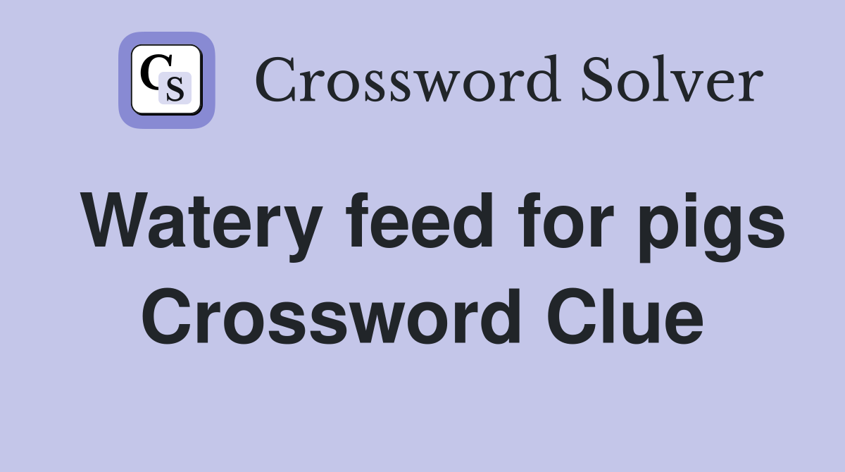 Watery feed for pigs Crossword Clue