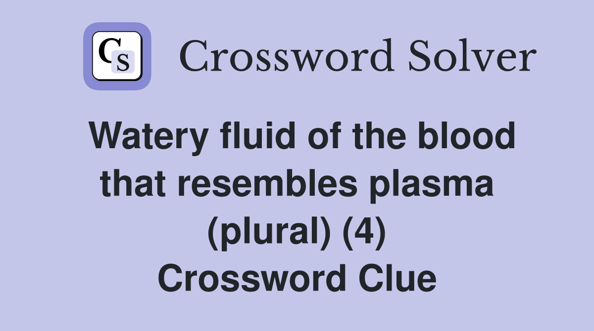 Watery fluid of the blood that resembles plasma (plural) (4) Crossword Clue
