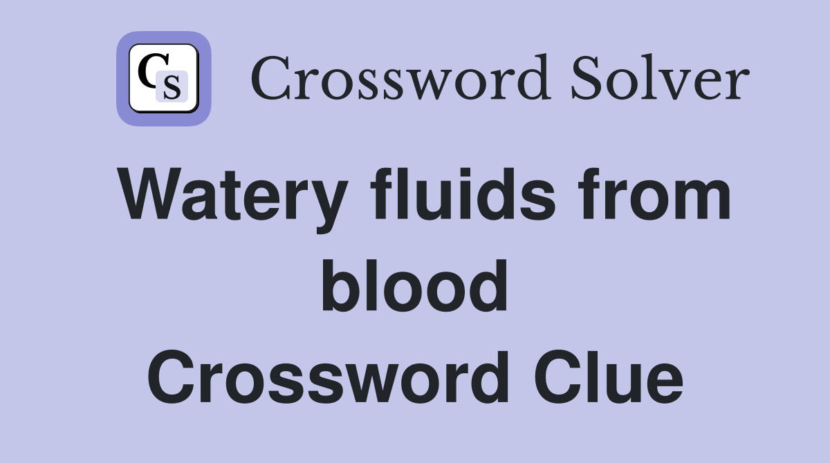 Watery fluids from blood Crossword Clue