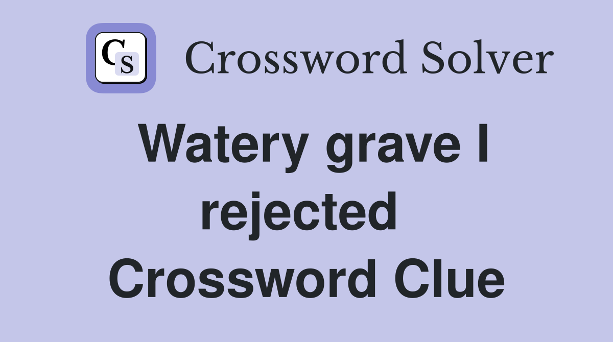 Watery grave I rejected  Crossword Clue