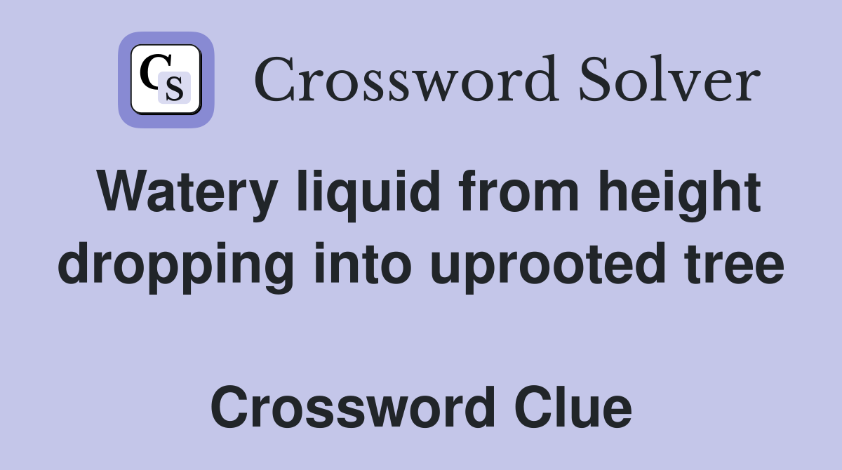 Watery liquid from height dropping into uprooted tree  Crossword Clue
