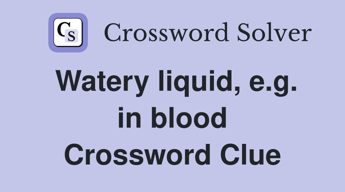 Watery liquid, e.g. in blood Crossword Clue