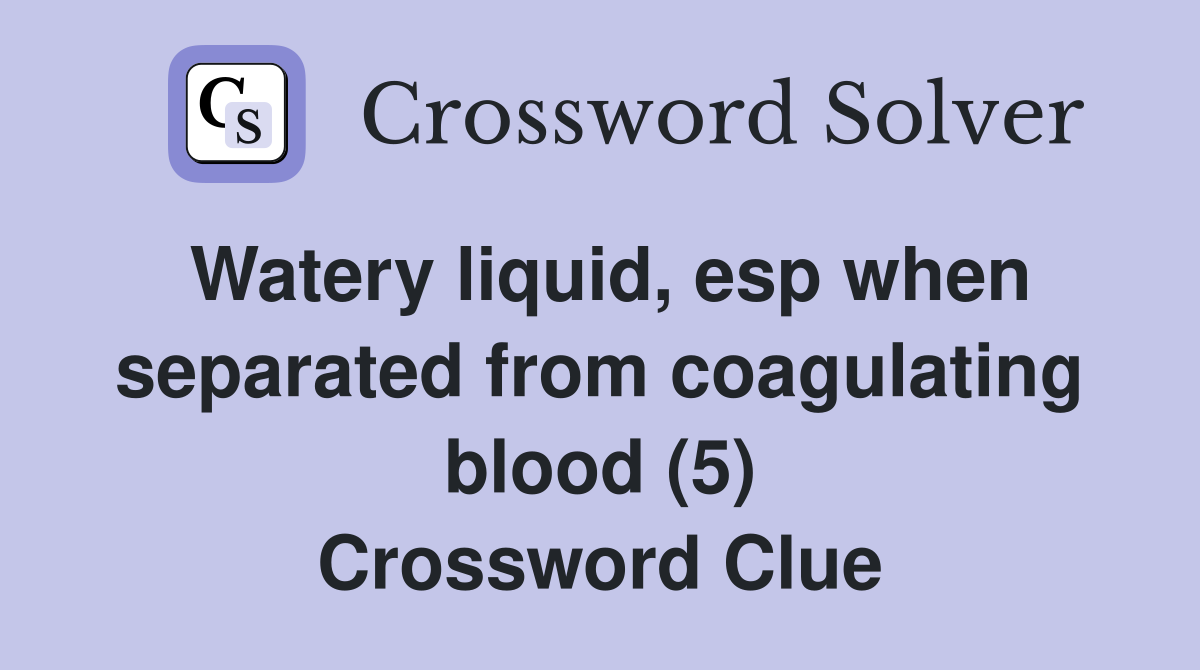 Watery liquid, esp when separated from coagulating blood (5) Crossword Clue