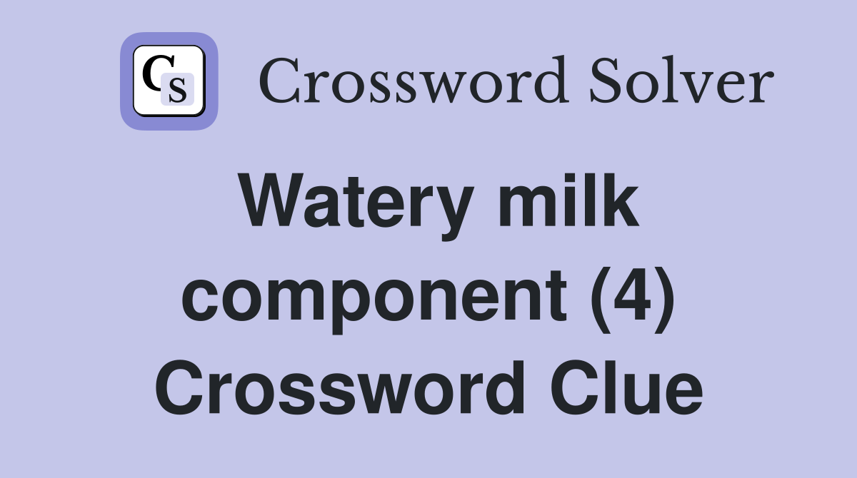 Watery milk component (4) Crossword Clue