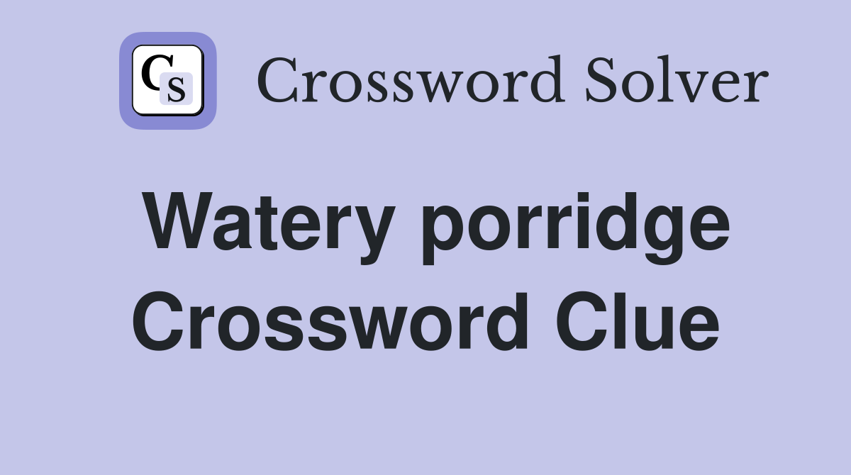 Watery porridge Crossword Clue