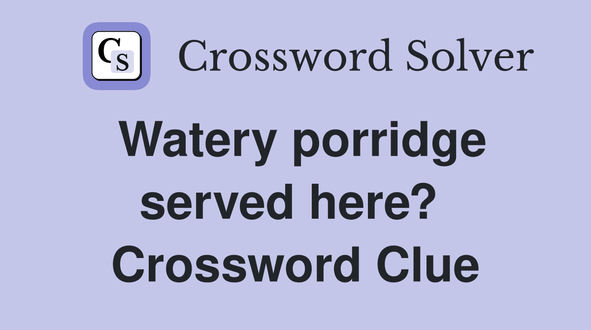 Watery porridge served here?  Crossword Clue