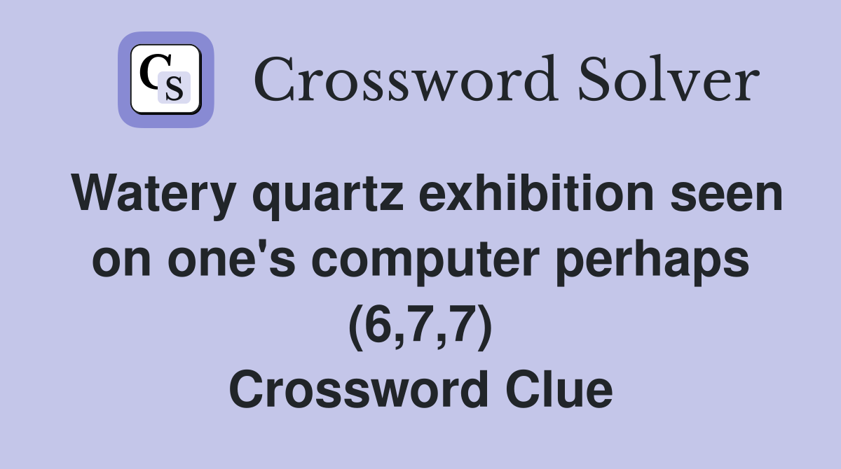 Watery quartz exhibition seen on one's computer perhaps (6,7,7) Crossword Clue