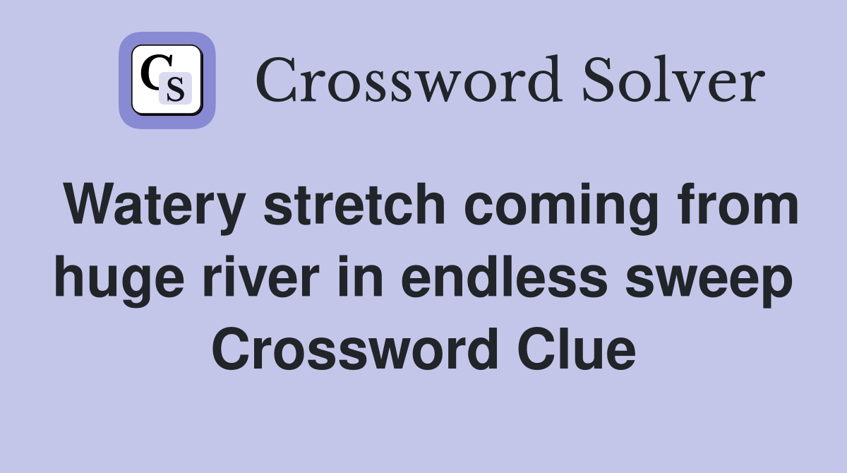 Watery stretch coming from huge river in endless sweep Crossword Clue