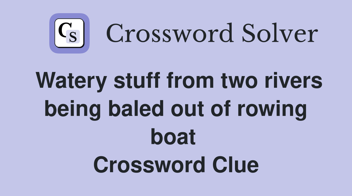 Watery stuff from two rivers being baled out of rowing boat  Crossword Clue