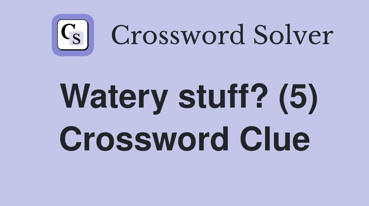 Watery stuff? (5) Crossword Clue