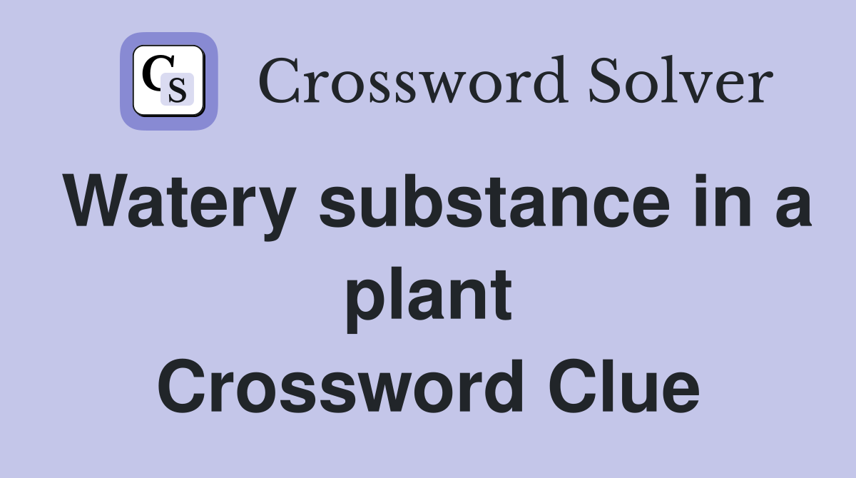 Watery substance in a plant Crossword Clue