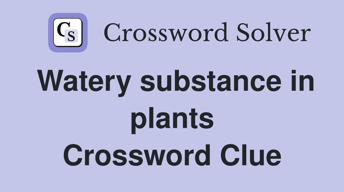 Watery substance in plants Crossword Clue
