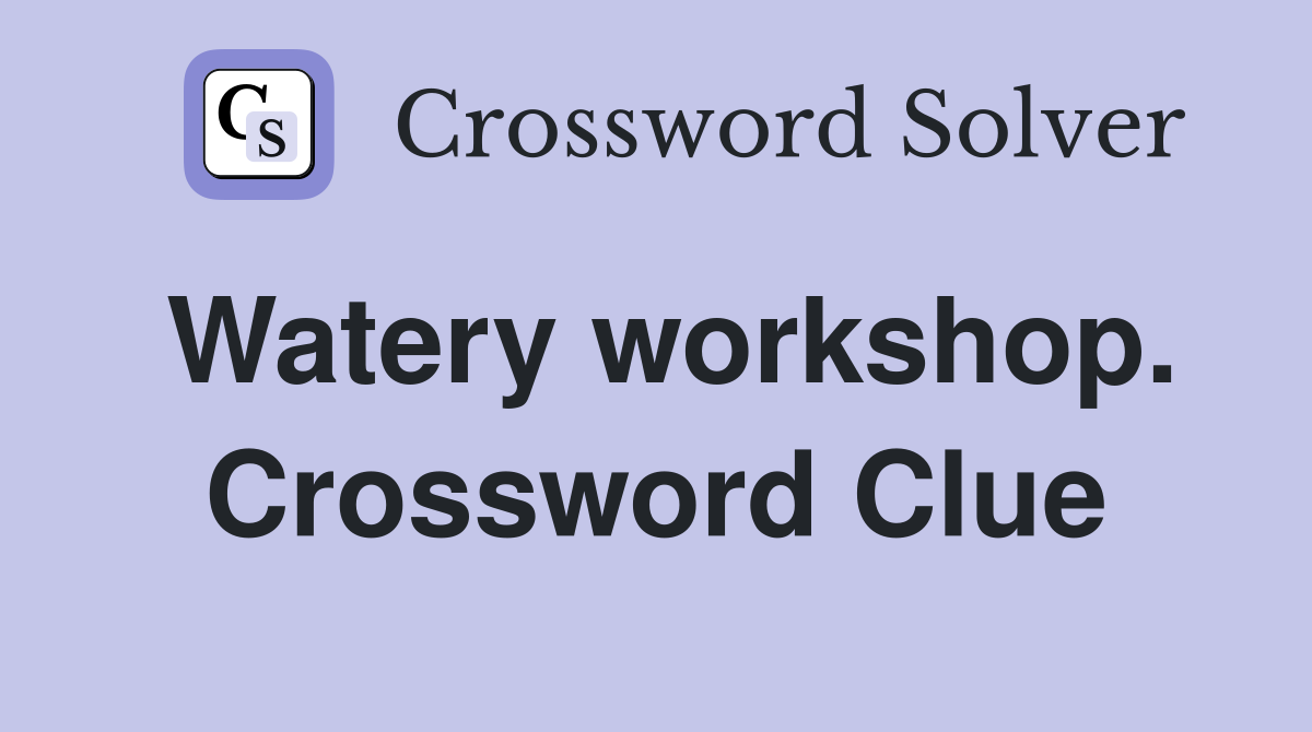 Watery workshop. Crossword Clue
