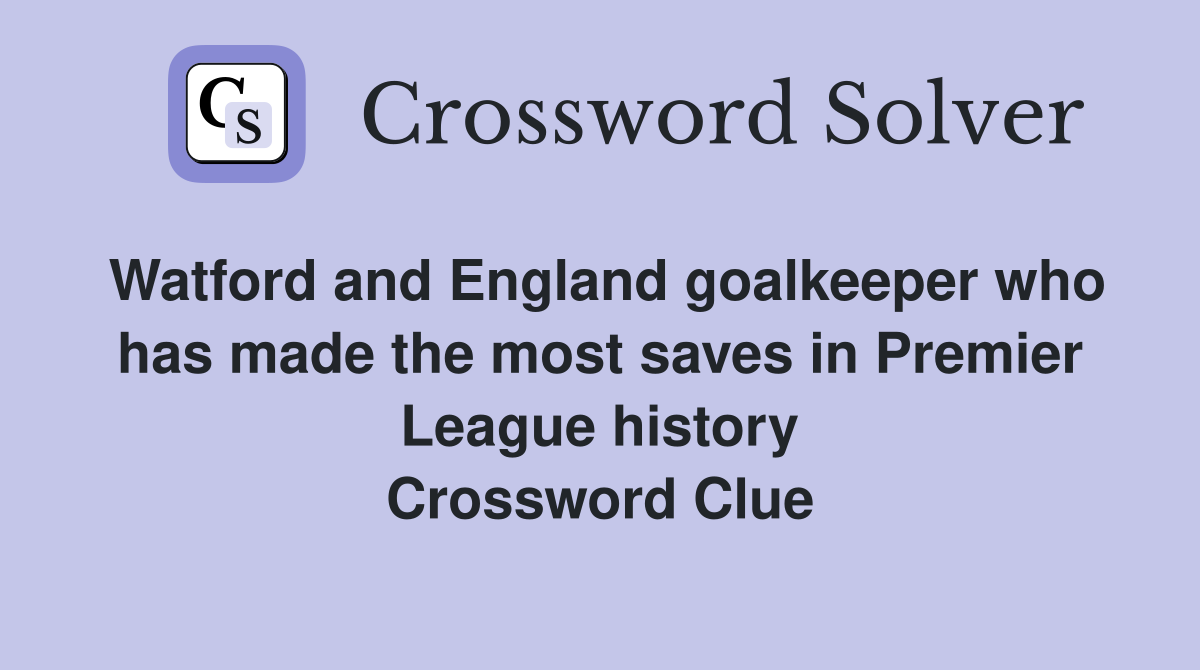 Watford and England goalkeeper who has made the most saves in Premier League history Crossword Clue