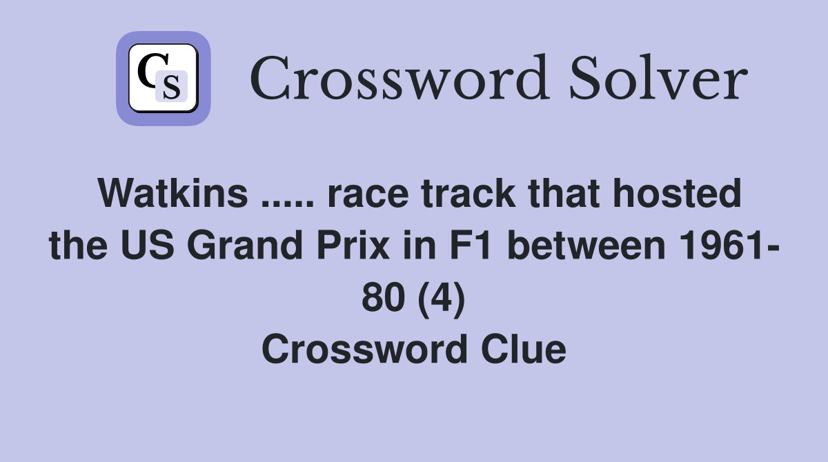 Watkins ..... race track that hosted the US Grand Prix in F1 between 1961- 80 (4) Crossword Clue