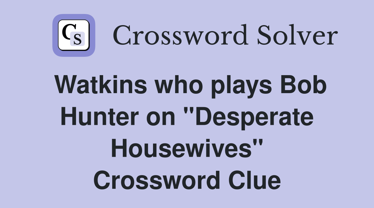 Watkins who plays Bob Hunter on "Desperate Housewives" Crossword Clue