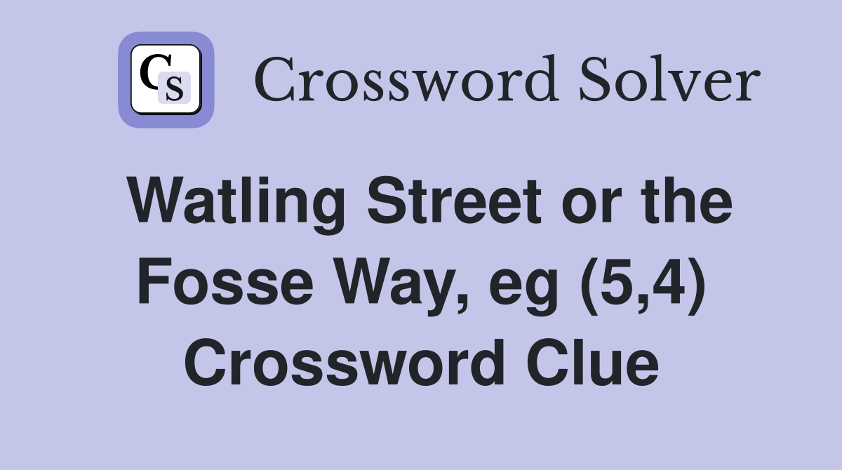 Watling Street or the Fosse Way, eg (5,4) Crossword Clue