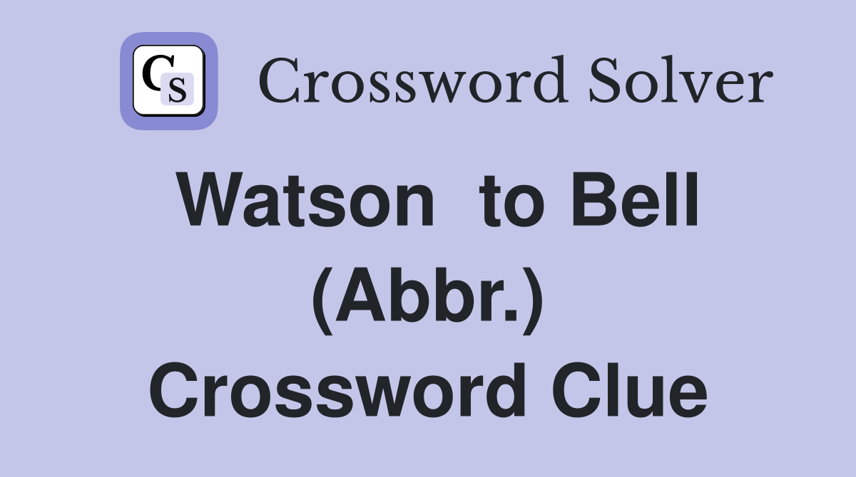 Watson  to Bell (Abbr.) Crossword Clue