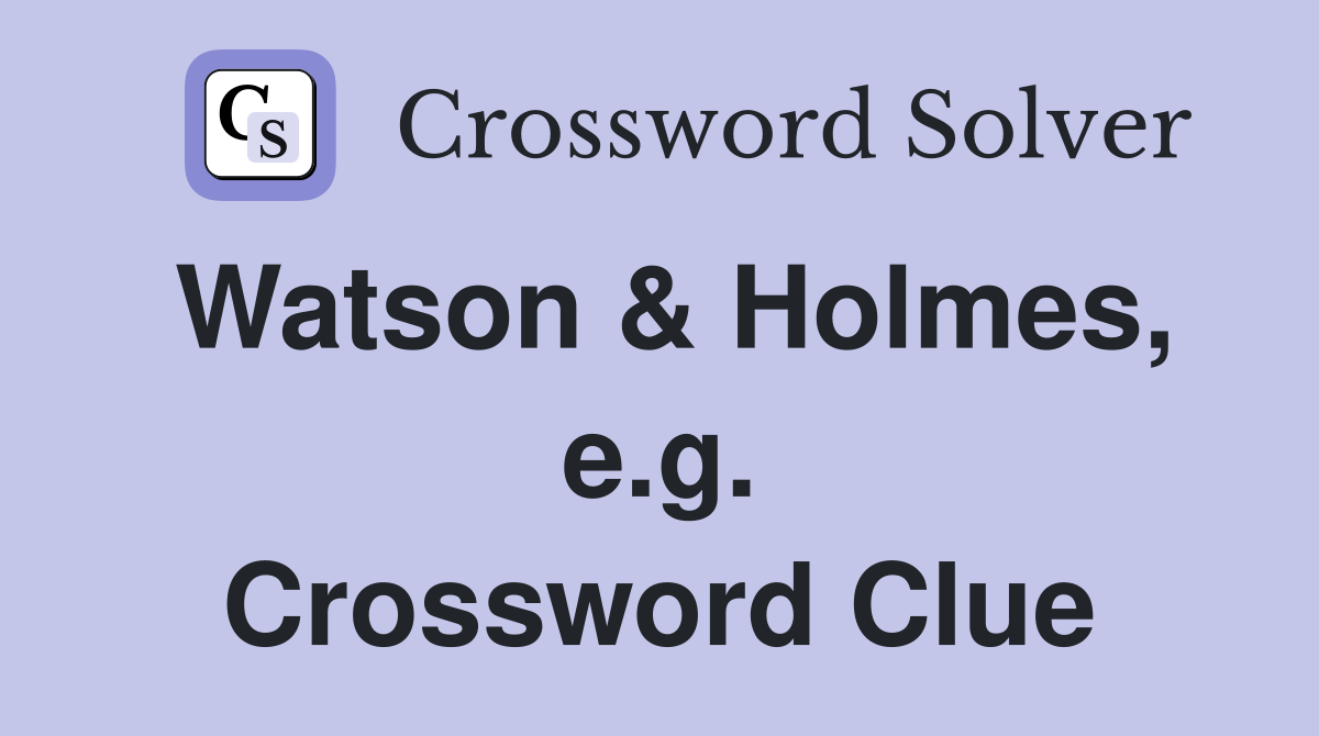 Watson & Holmes, e.g. Crossword Clue
