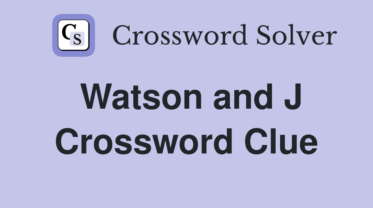 Watson and J Crossword Clue