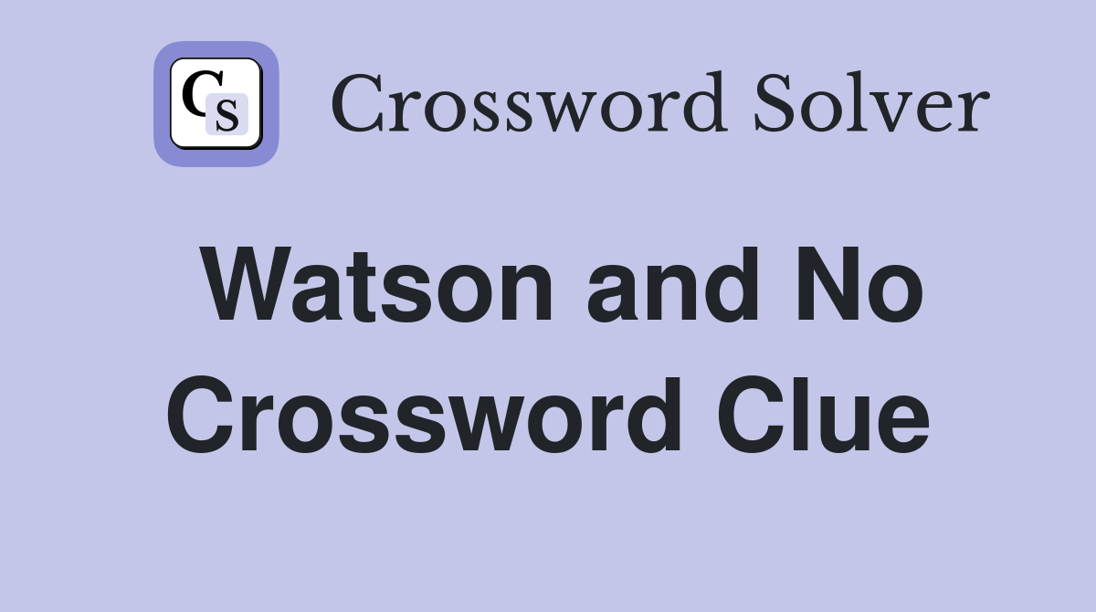 Watson and No Crossword Clue