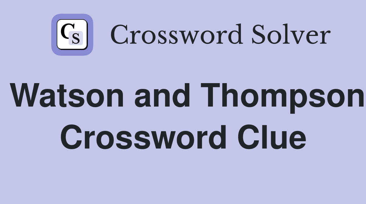 Watson and Thompson Crossword Clue