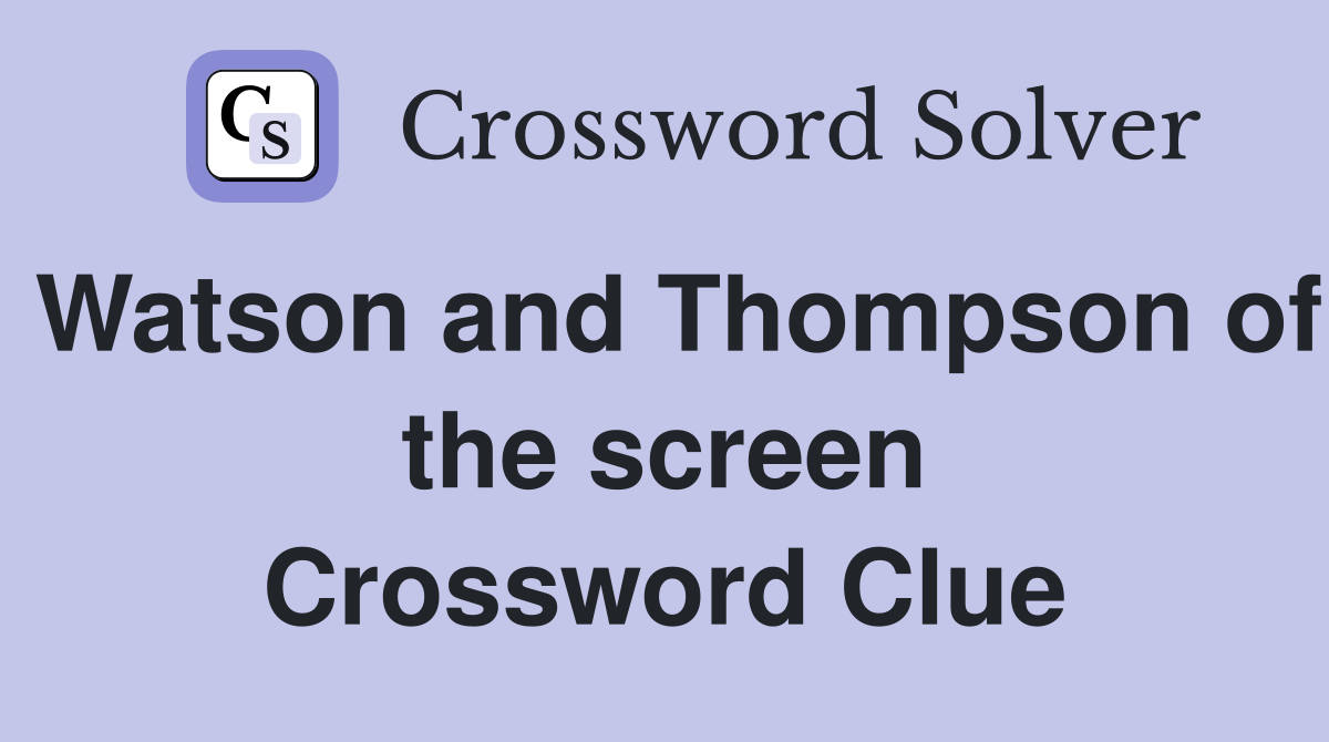 Watson and Thompson of the screen Crossword Clue