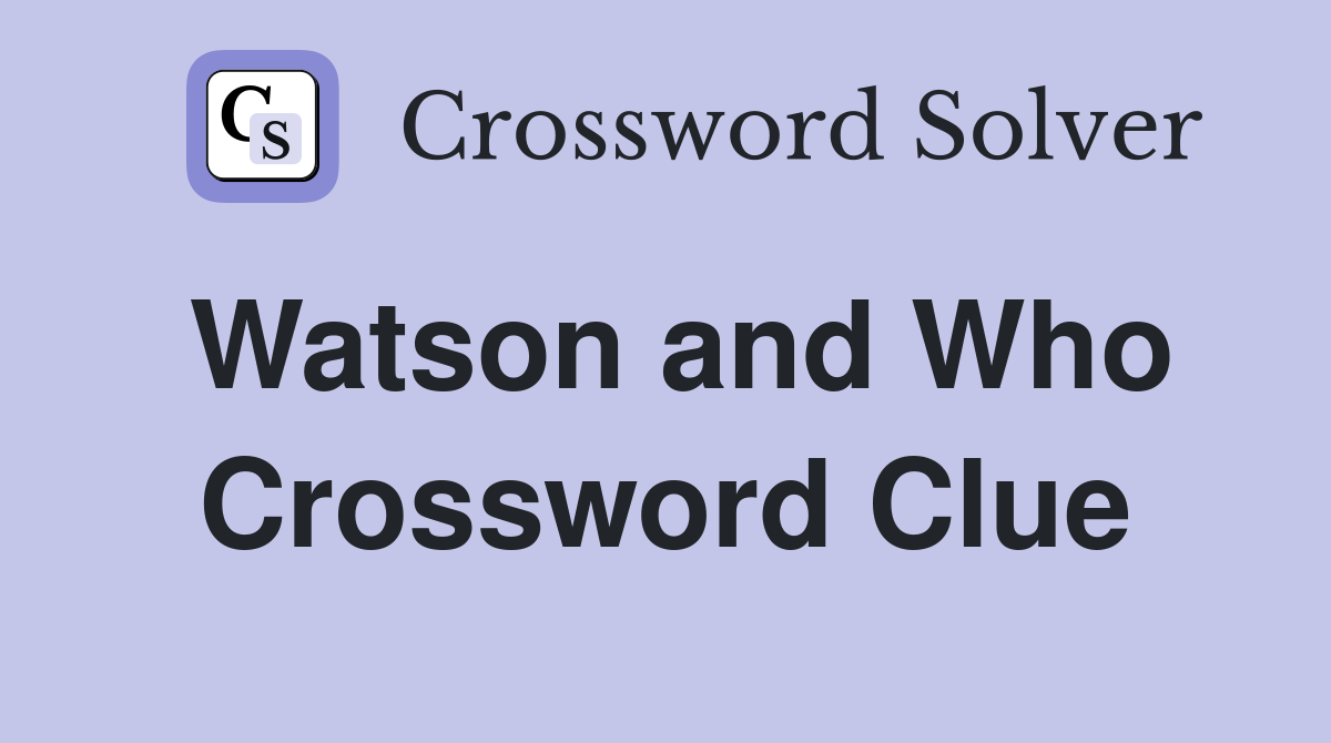 Watson and Who Crossword Clue