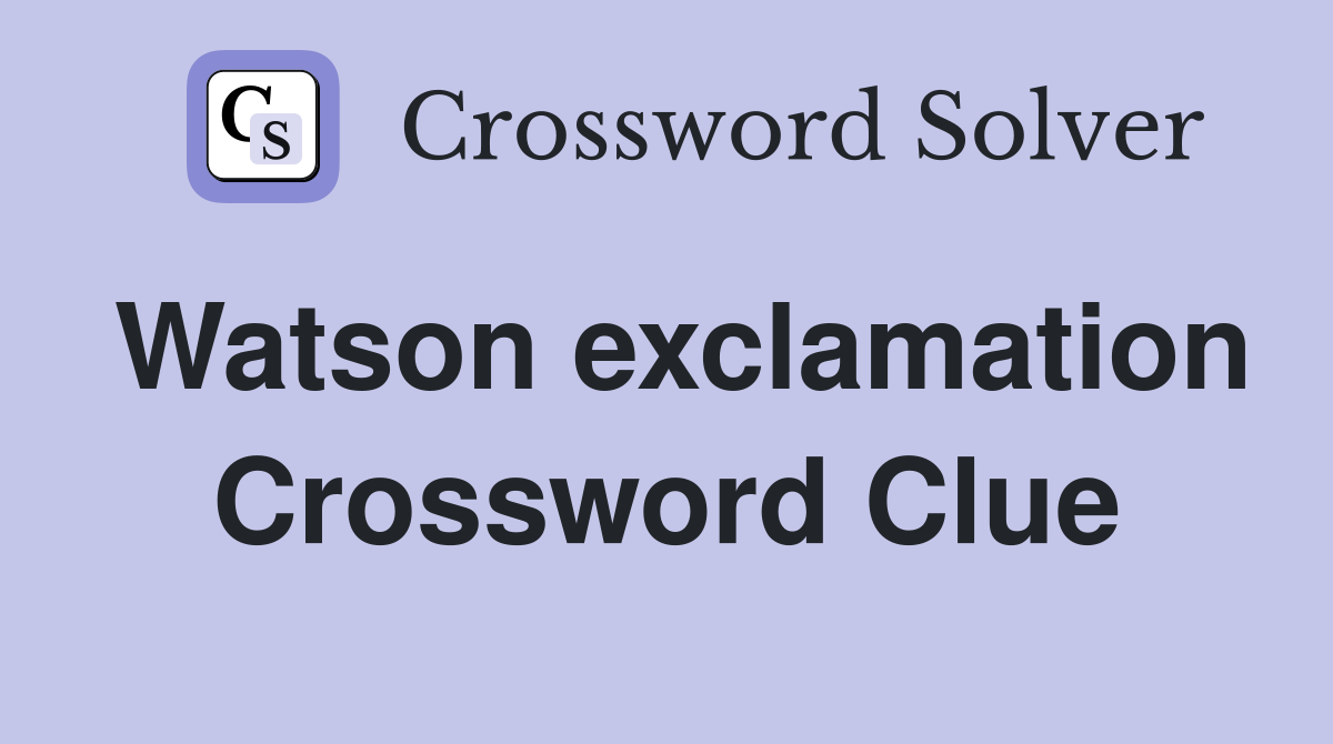 Watson exclamation Crossword Clue