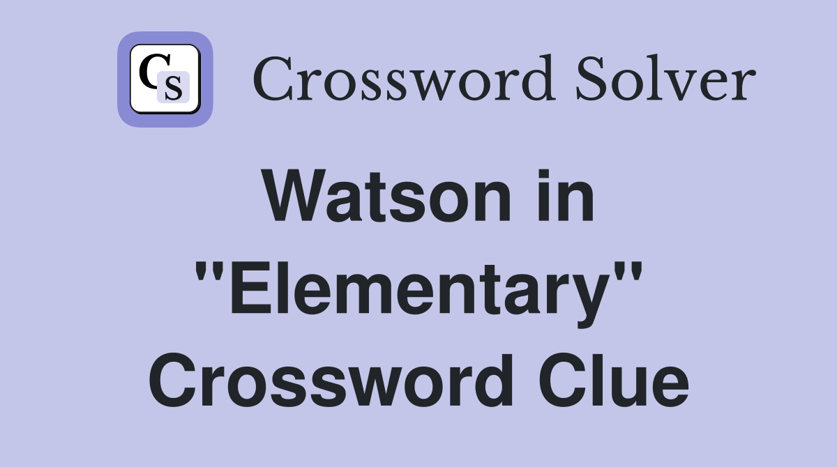 Watson in ''Elementary'' Crossword Clue