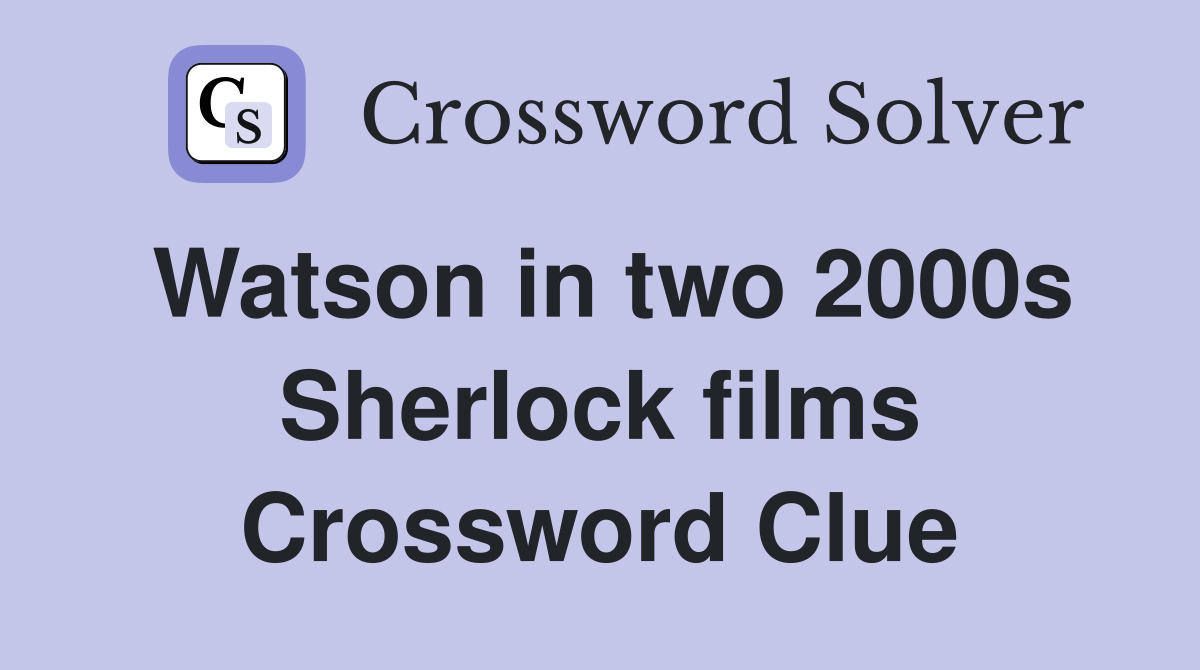 Watson in two 2000s Sherlock films Crossword Clue