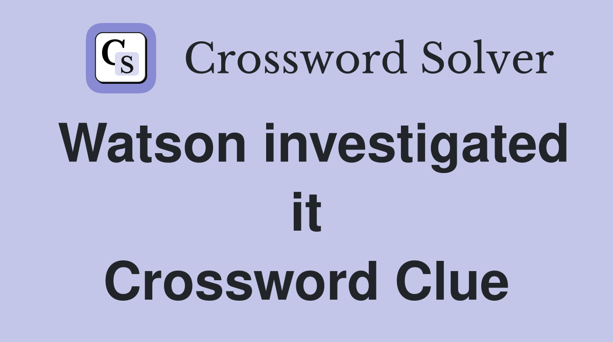 Watson investigated it Crossword Clue