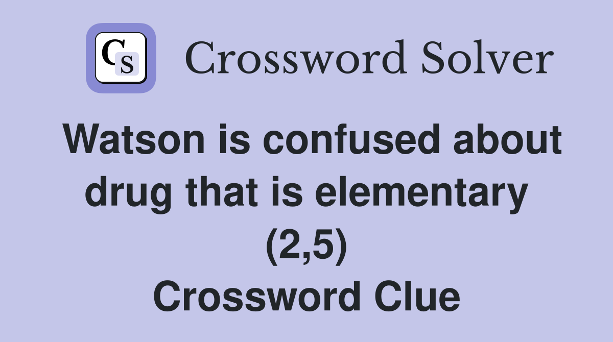 Watson is confused about drug that is elementary (2,5) Crossword Clue