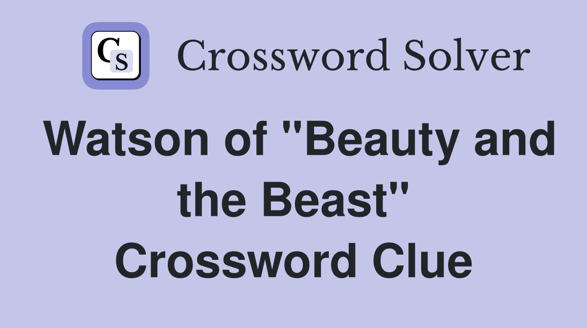 Watson of "Beauty and the Beast" Crossword Clue