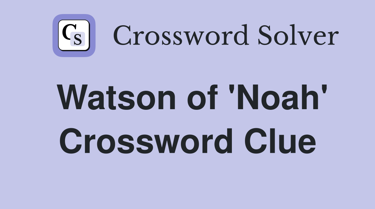 Watson of 'Noah' Crossword Clue