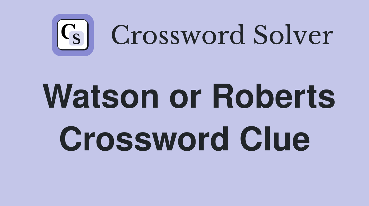 Watson or Roberts Crossword Clue