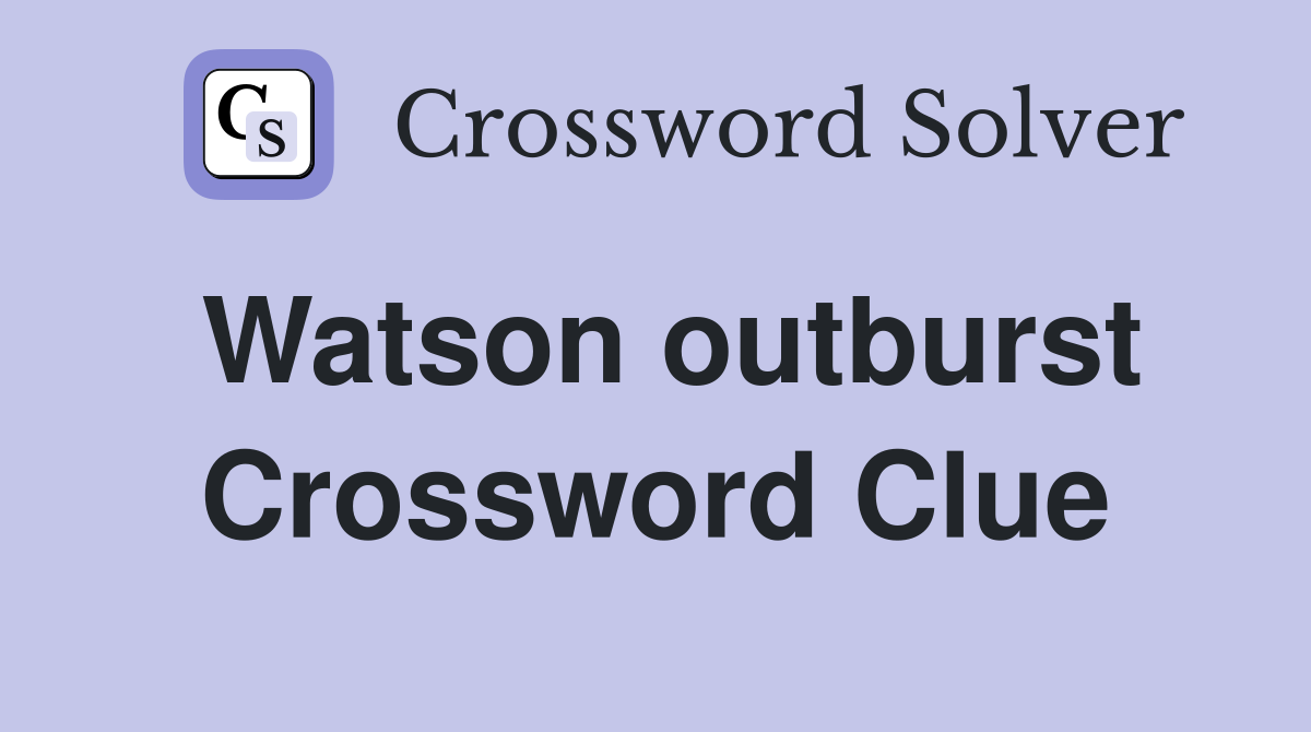Watson outburst Crossword Clue