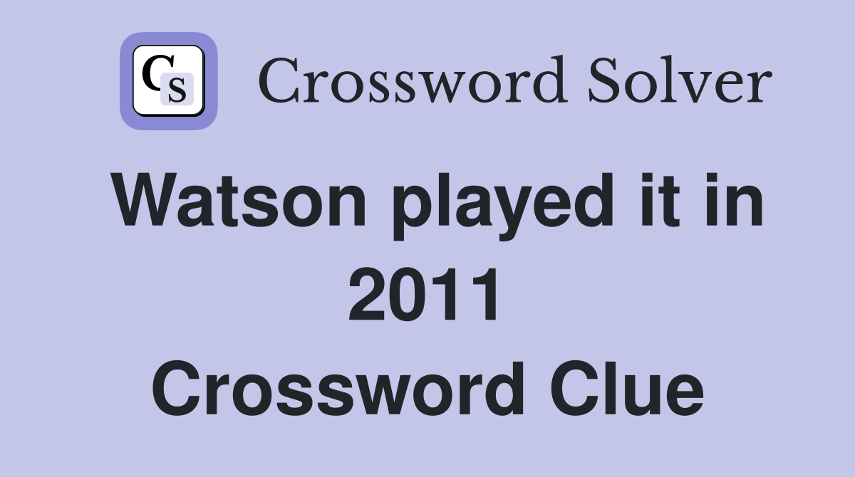 Watson played it in 2011 Crossword Clue