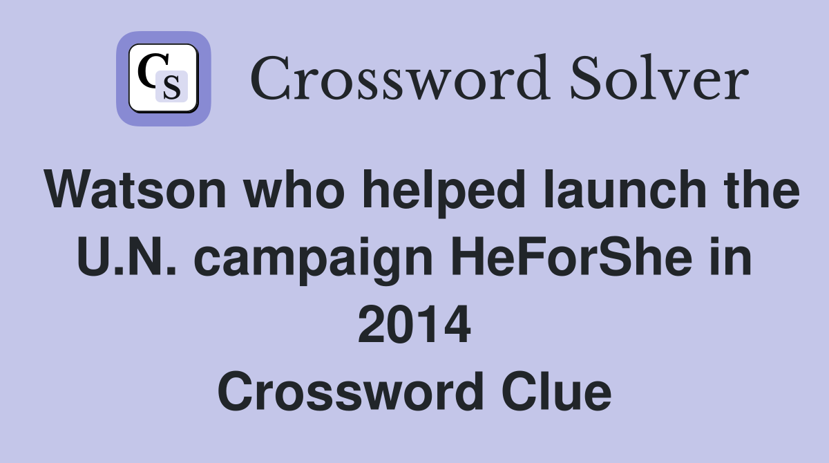 Watson who helped launch the U.N. campaign HeForShe in 2014 Crossword Clue