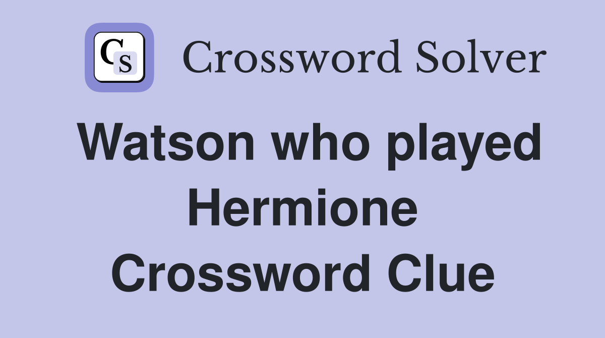 Watson who played Hermione Crossword Clue